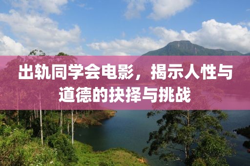 出轨同学会电影，揭示人性与道德的抉择与挑战