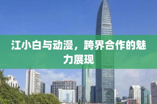 江小白与动漫，跨界合作的魅力展现
