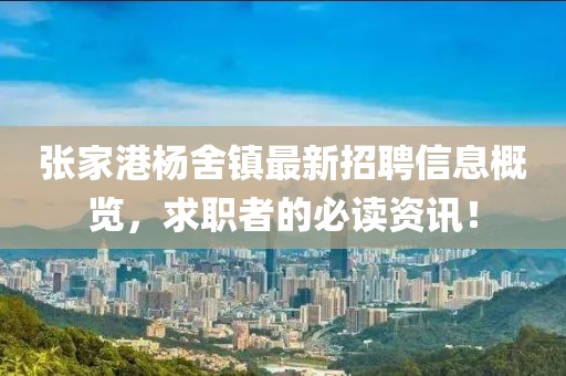 张家港杨舍镇最新招聘信息概览，求职者的必读资讯！