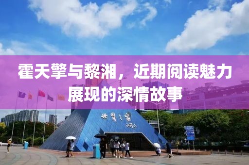 霍天擎与黎湘，近期阅读魅力展现的深情故事