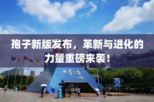孢子新版发布，革新与进化的力量重磅来袭！