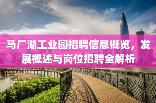 马厂湖工业园招聘信息概览，发展概述与岗位招聘全解析