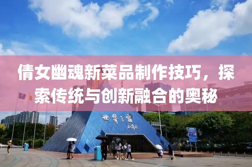 倩女幽魂新菜品制作技巧，探索传统与创新融合的奥秘