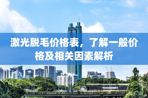 激光脱毛价格表，了解一般价格及相关因素解析