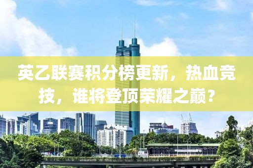 英乙联赛积分榜更新，热血竞技，谁将登顶荣耀之巅？