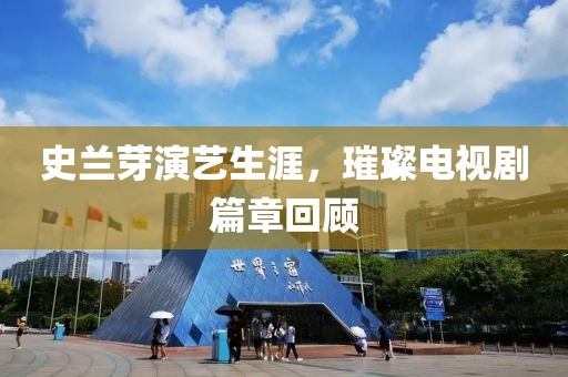 史兰芽演艺生涯，璀璨电视剧篇章回顾