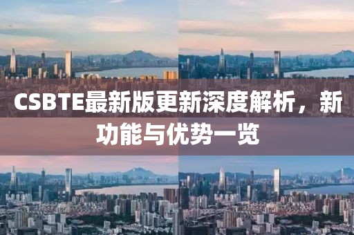 CSBTE最新版更新深度解析，新功能与优势一览