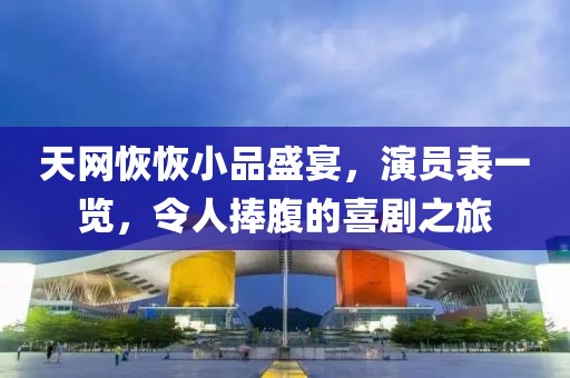 天网恢恢小品盛宴，演员表一览，令人捧腹的喜剧之旅