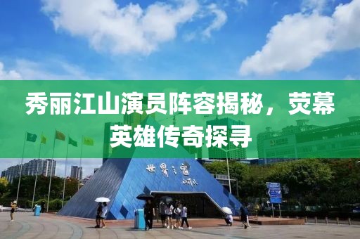 秀丽江山演员阵容揭秘，荧幕英雄传奇探寻