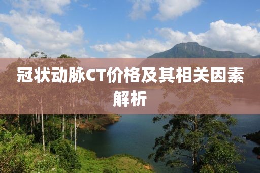 冠状动脉CT价格及其相关因素解析