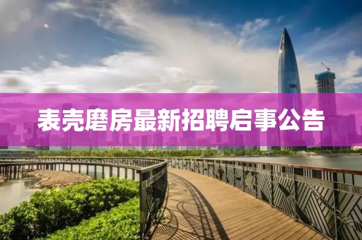 表壳磨房最新招聘启事公告