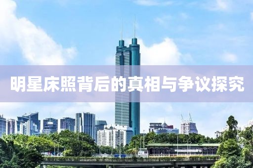 明星床照背后的真相与争议探究