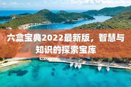 六盒宝典2022最新版，智慧与知识的探索宝库