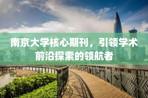南京大学核心期刊，引领学术前沿探索的领航者
