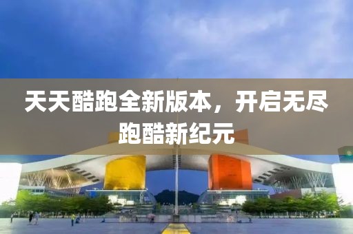 天天酷跑全新版本，开启无尽跑酷新纪元