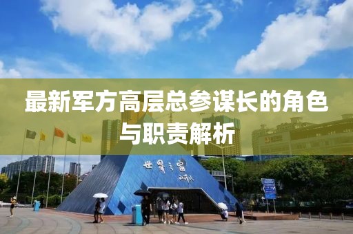 最新军方高层总参谋长的角色与职责解析