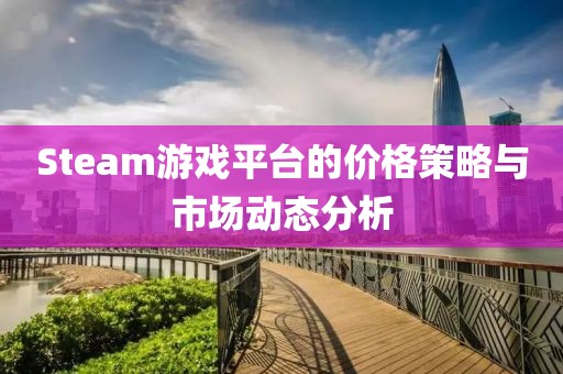 Steam游戏平台的价格策略与市场动态分析