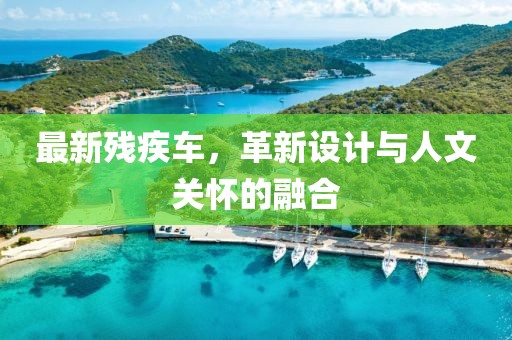 最新残疾车，革新设计与人文关怀的融合