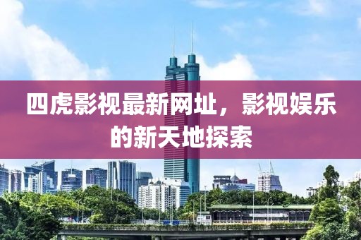 四虎影视最新网址，影视娱乐的新天地探索