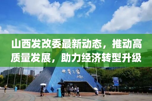 山西发改委最新动态，推动高质量发展，助力经济转型升级