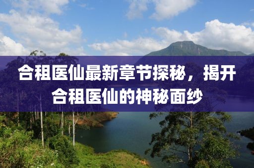 合租医仙最新章节探秘，揭开合租医仙的神秘面纱