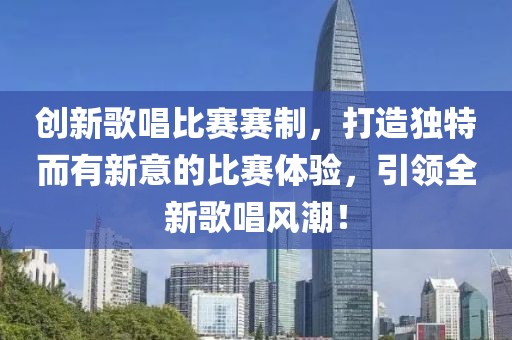 创新歌唱比赛赛制，打造独特而有新意的比赛体验，引领全新歌唱风潮！
