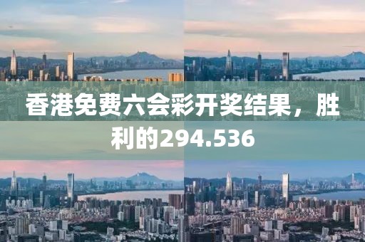 香港免费六会彩开奖结果，胜利的294.536