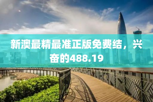 新澳最精最准正版免费结，兴奋的488.19