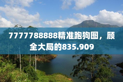 7777788888精准跑狗图，顾全大局的835.909