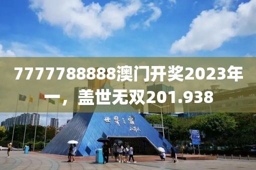 7777788888澳门开奖2023年一，盖世无双201.938
