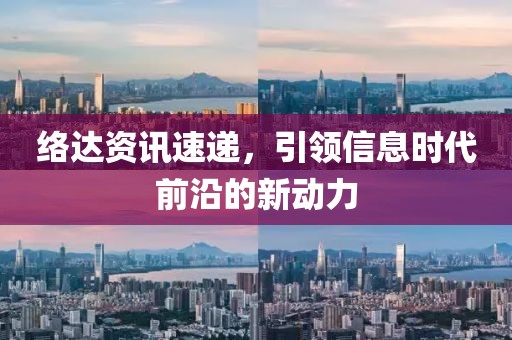 络达资讯速递，引领信息时代前沿的新动力