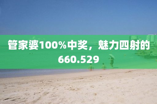 管家婆100%中奖，魅力四射的660.529