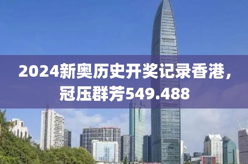 2024新奥历史开奖记录香港，冠压群芳549.488