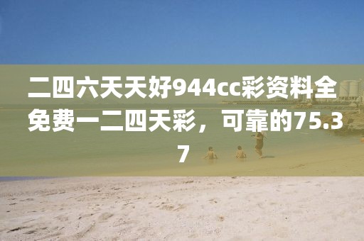 二四六天天好944cc彩资料全 免费一二四天彩，可靠的75.37