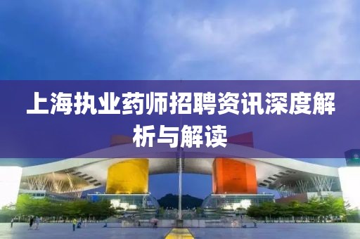 上海执业药师招聘资讯深度解析与解读