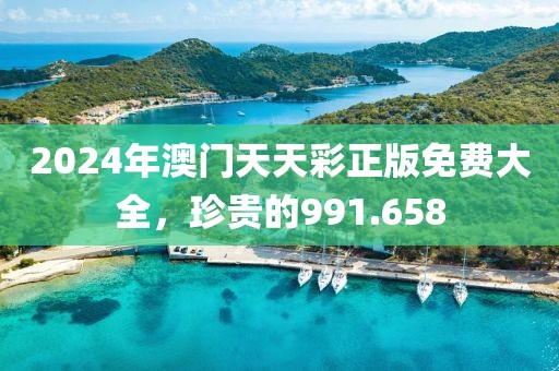 2024年澳门天天彩正版免费大全，珍贵的991.658