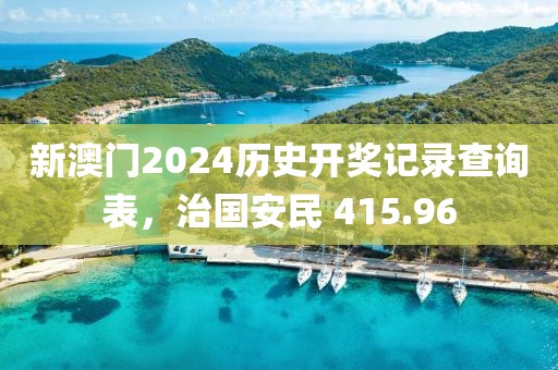 新澳门2024历史开奖记录查询表，治国安民 415.96