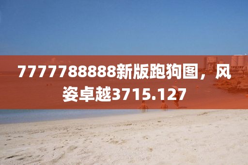 7777788888新版跑狗图，风姿卓越3715.127