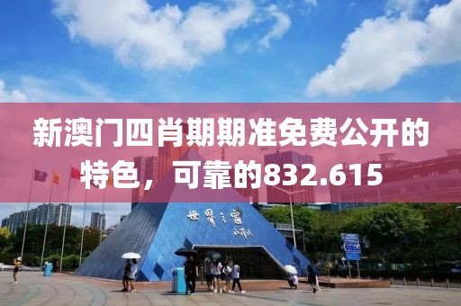 新澳门四肖期期准免费公开的特色，可靠的832.615