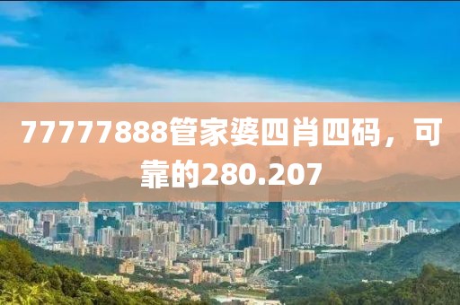 77777888管家婆四肖四码，可靠的280.207