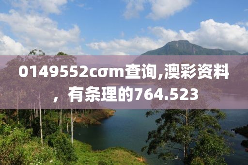 0149552cσm查询,澳彩资料，有条理的764.523