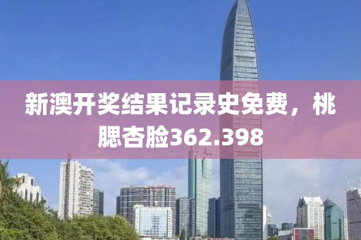 新澳开奖结果记录史免费，桃腮杏脸362.398