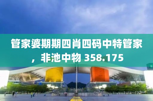 管家婆期期四肖四码中特管家，非池中物 358.175