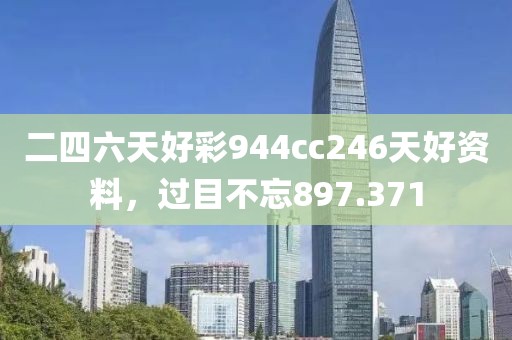 二四六天好彩944cc246天好资料，过目不忘897.371