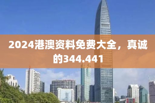 2024港澳资料免费大全，真诚的344.441