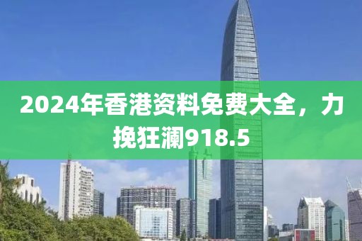 2024年香港资料免费大全，力挽狂澜918.5