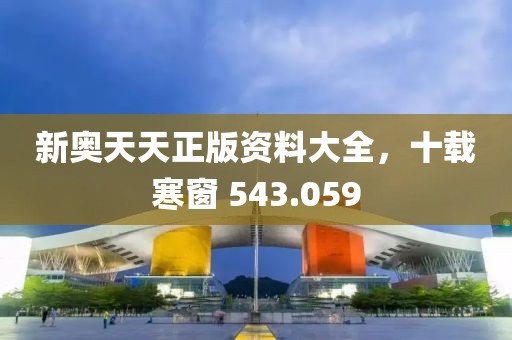 新奥天天正版资料大全，十载寒窗 543.059