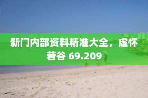 新门内部资料精准大全，虚怀若谷 69.209