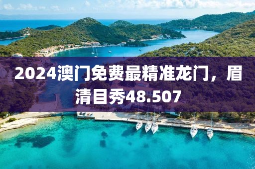 2024澳门免费最精准龙门，眉清目秀48.507