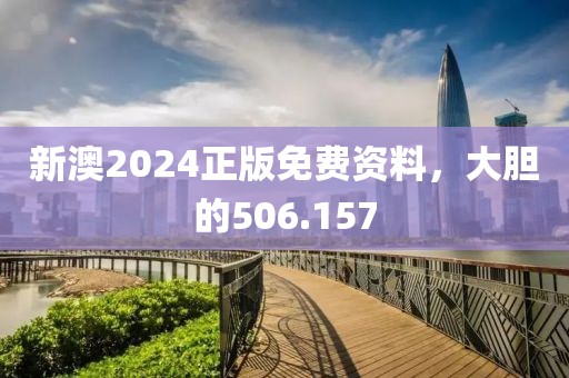 新澳2024正版免费资料，大胆的506.157